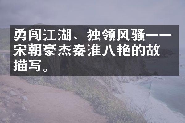 勇闯江湖、独领风骚——宋朝豪杰秦淮八艳的故事描写。