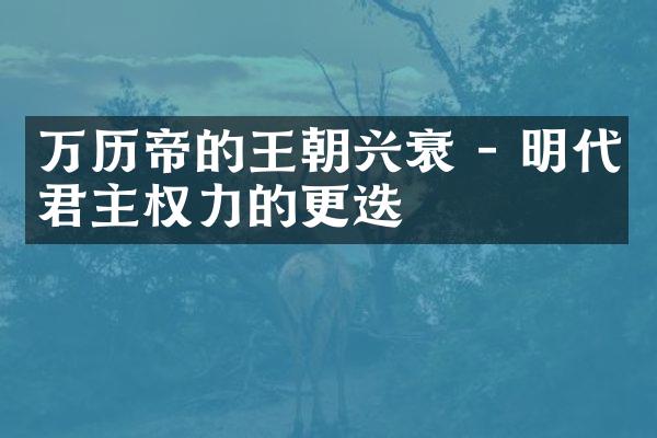 万历帝的王朝兴衰 - 明代君主权力的更迭