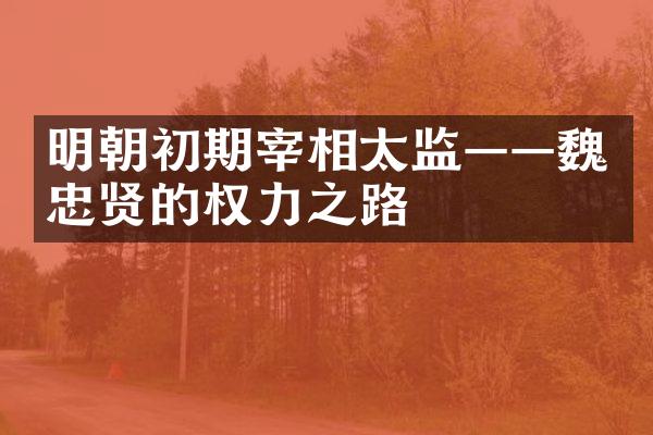 明朝初期宰相太监——魏忠贤的权力之路