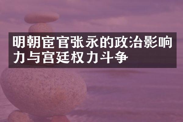 明朝宦官张永的政治影响力与宫廷权力斗争