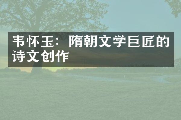 韦怀玉：隋朝文学巨匠的诗文创作