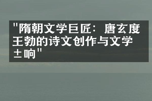 "隋朝文学巨匠：唐玄度与王勃的诗文创作与文学影响"