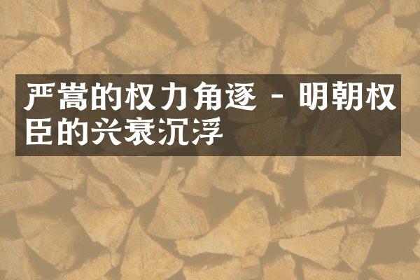 严嵩的权力角逐 - 明朝权臣的兴衰沉浮