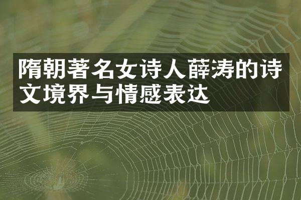 隋朝著名女诗人薛涛的诗文境界与情感表达