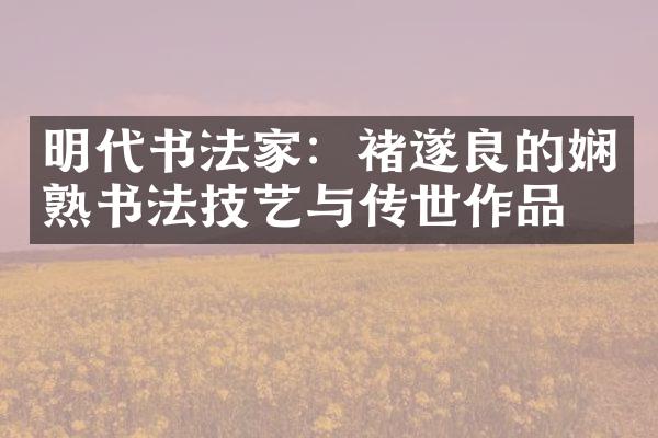 明代书法家：褚遂良的娴熟书法技艺与传世作品