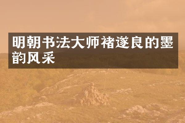 明朝书法大师褚遂良的墨韵风采