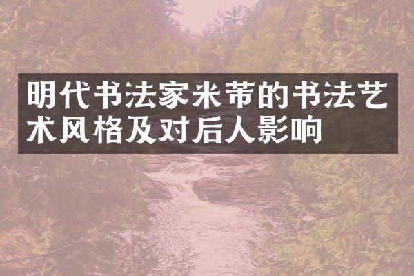 明代书法家米芾的书法艺术风格及对后人影响