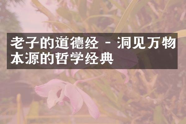 老子的道德经 - 洞见万物本源的哲学经典