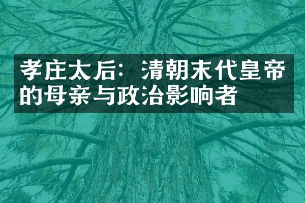 孝庄太后：清朝末代皇帝的母亲与政治影响者