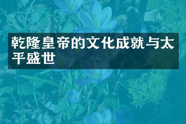 乾隆皇帝的文化成就与太平盛世