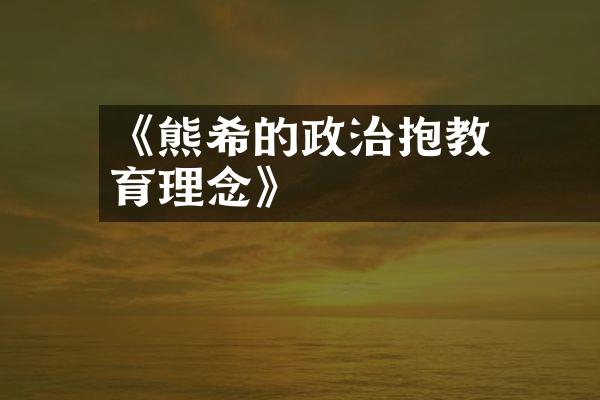 《熊希齡的政治抱負與教育理念》