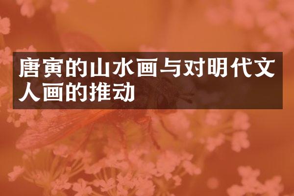 唐寅的山水画与对明代文人画的推动