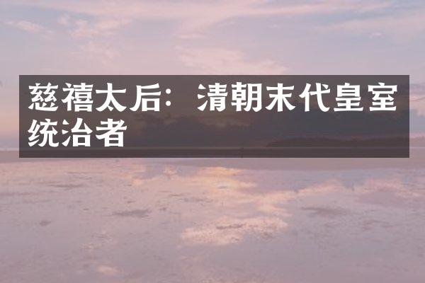慈禧太后：清朝末代皇室统治者