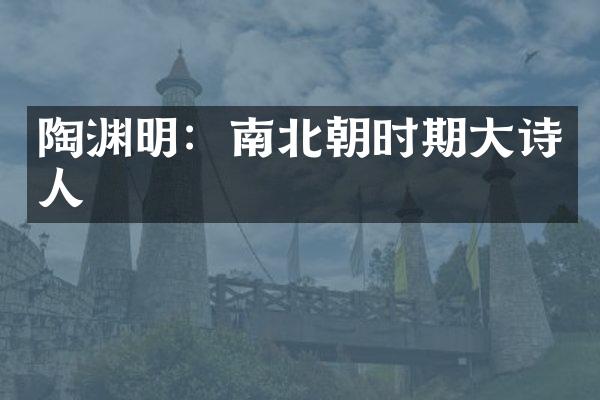 陶渊明：南北朝时期大诗人