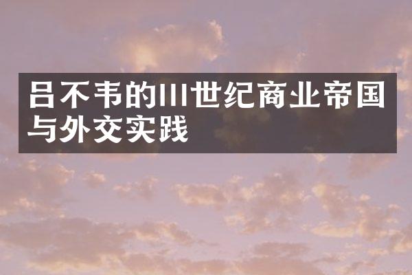 吕不韦的Ⅲ世纪商业帝国与外交实践