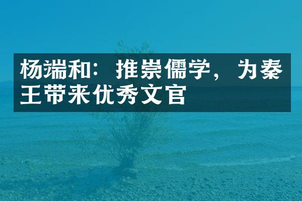 杨端和：推崇儒学，为秦王带来优秀文官-秦朝-大地人文百科网