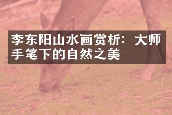李东阳山水画赏析：大师手笔下的自然之美