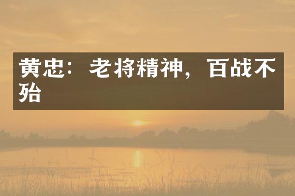 黄忠：老将精神，百战不殆
