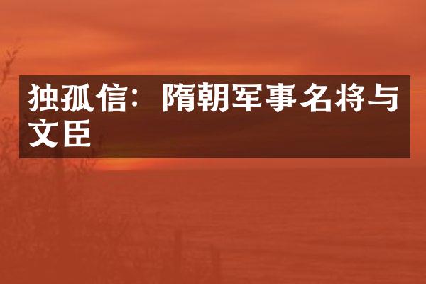 独孤信:隋朝军事名将与文臣