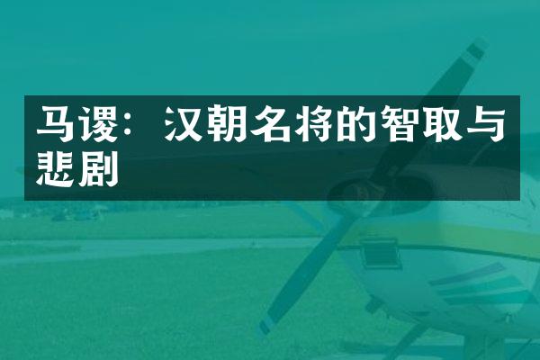 马谡:汉朝名将的智取与悲剧