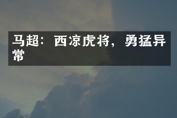 马超：西凉虎将，勇猛异常