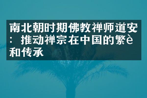 南北朝时期佛教禅师道安：推动禅宗在中国的繁荣和传承