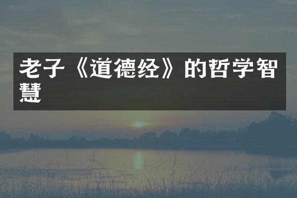 老子《道德经》的哲学智慧