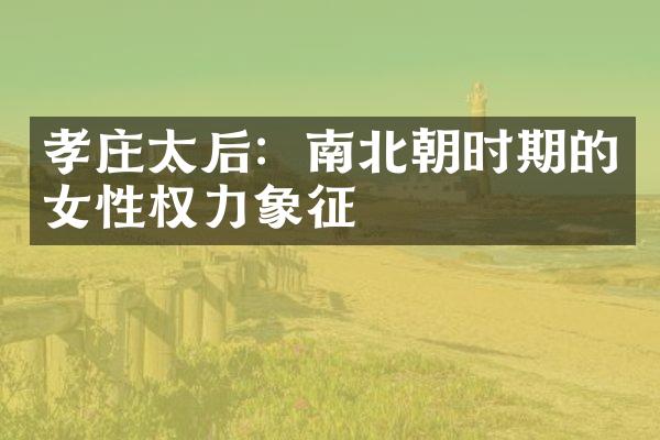 孝庄太后：南北朝时期的女性权力象征