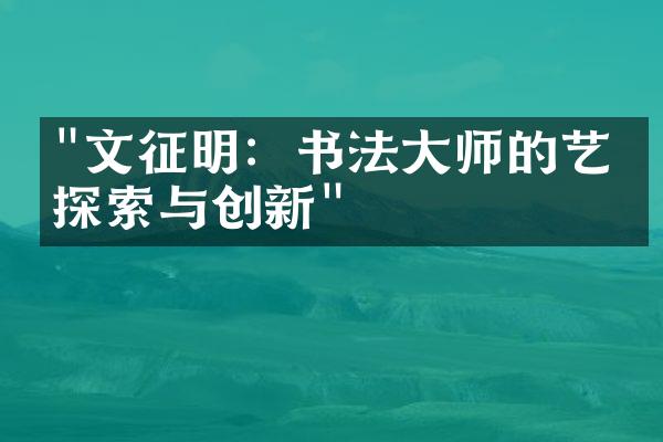 "文征明：书法大师的艺术探索与创新"
