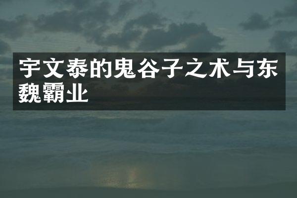 宇文泰的鬼谷子之术与东魏霸业