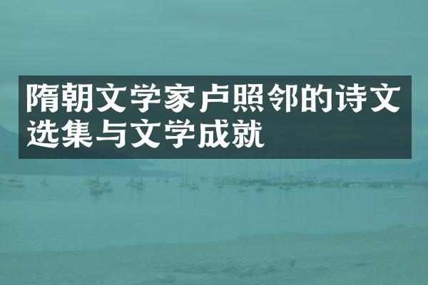 隋朝文学家卢照邻的诗文选集与文学成就