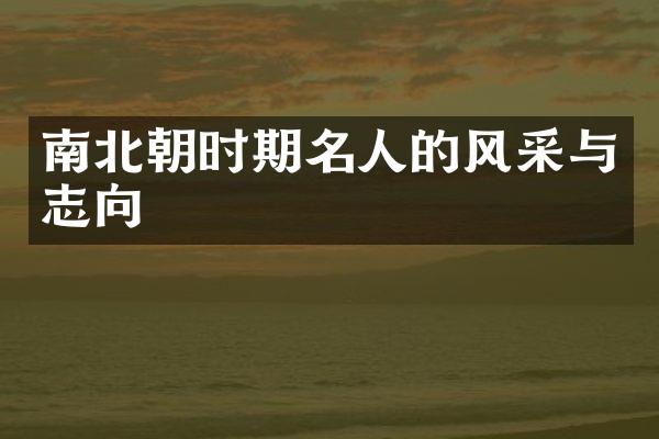 南北朝时期名人的风采与志向