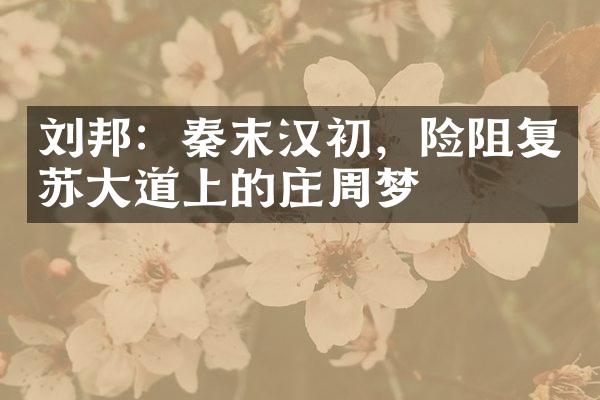刘邦：秦末汉初，险阻复苏大道上的庄周梦