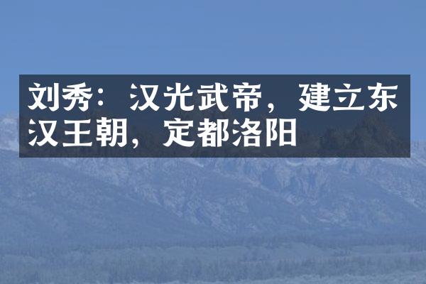 刘秀:汉光武帝,建立东汉王朝,定都洛阳