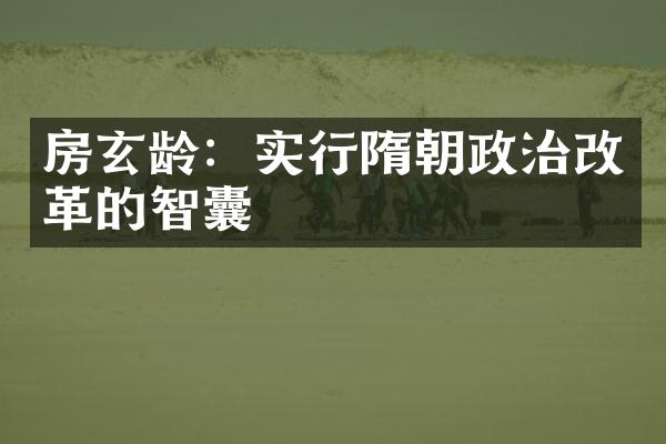 房玄龄：实行隋朝政治改革的智囊