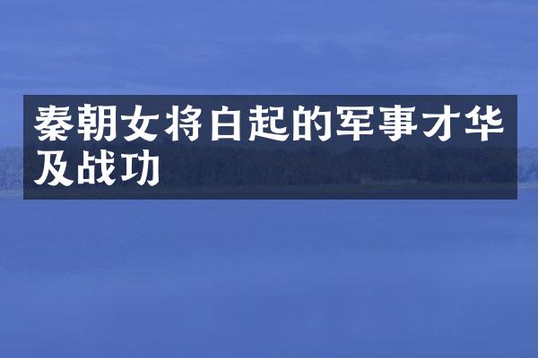 秦朝女将白起的军事才华及战功