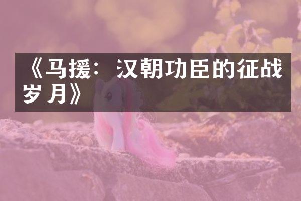 《马援：汉朝功臣的征战岁月》