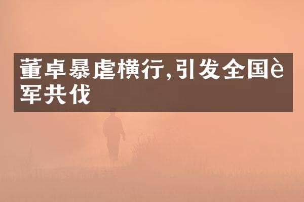 董卓暴虐横行,引发全国联军共伐