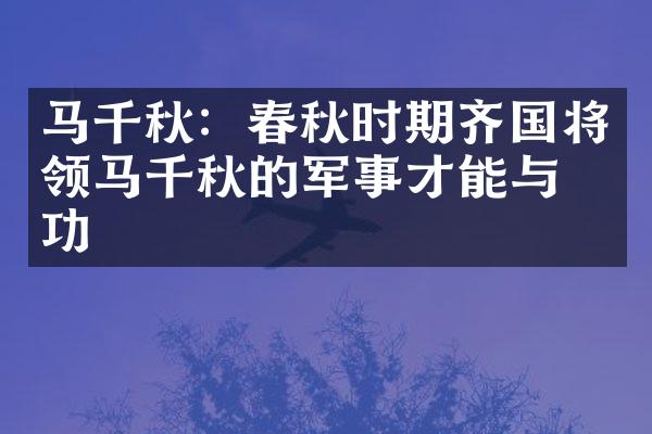 马千秋：春秋时期齐国将领马千秋的军事才能与战功
