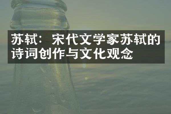 苏轼：宋代文学家苏轼的诗词创作与文化观念