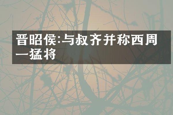 晋昭侯:与叔齐并称西周第一猛将
