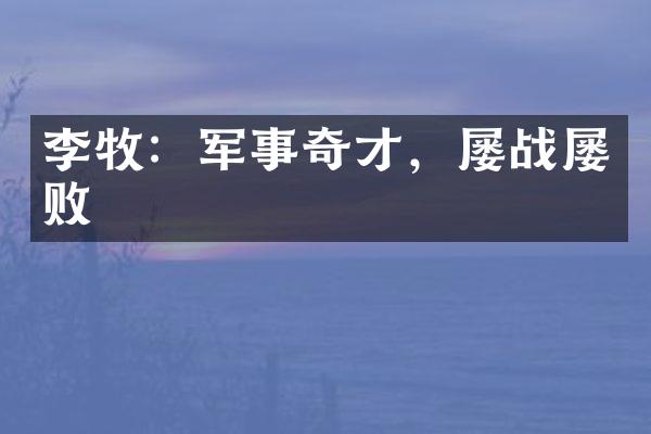 李牧：军事奇才，屡战屡败