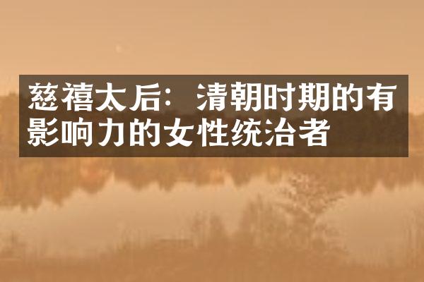 慈禧太后:清朝时期的有影响力的女性统治者