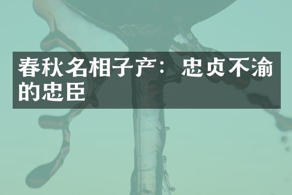 春秋名相子产：忠贞不渝的忠臣