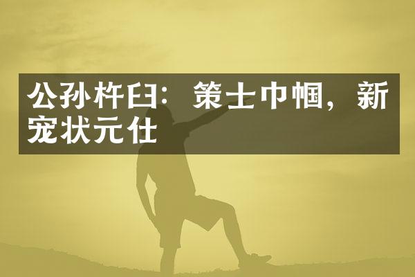 公孙杵臼：策士巾帼，新宠状元仕