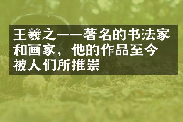 王羲之——著名的书法家和画家，他的作品至今仍被人们所推崇