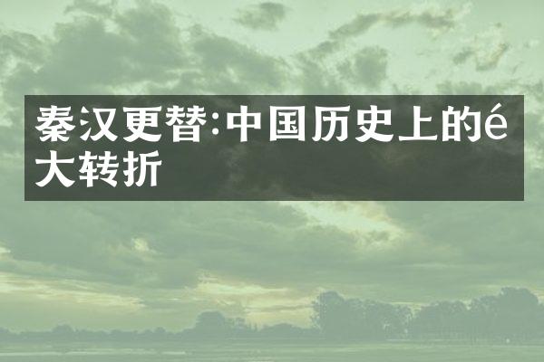 秦汉更替:中国历史上的重大转折