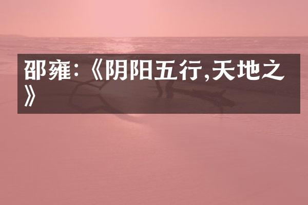 邵雍:《阴阳五行,天地之理》