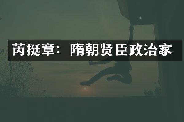 芮挺章：隋朝贤臣政治家