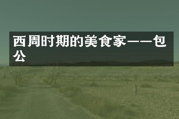 西周时期的美食家——包公